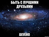 быть с лучшими друзьями ахуено