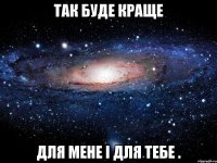 так буде краще для мене і для тебе .