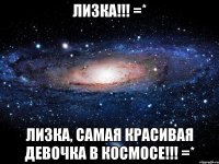 лизка!!! =* лизка, самая красивая девочка в космосе!!! =*