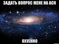 задать вопрос жене на аск охуенно