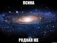 псина родная же