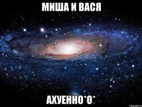 миша и вася ахуенно*о*