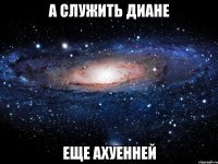 а служить диане еще ахуенней