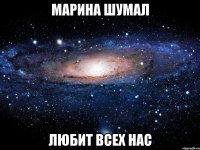 марина шумал любит всех нас