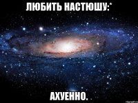 любить настюшу:* ахуенно.