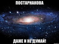 постарнакова даже и не думай!