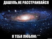 дашуль,не расстраивайся я тебя люблю:***