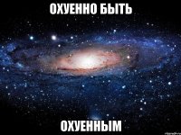 охуенно быть охуенным