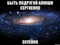 быть подругой алюши сергиенко охуенно