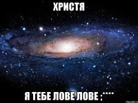 христя я тебе лове лове ;****