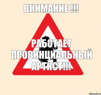 ВНИМАНИЕ !!! РАБОТАЕТ ПРОВИНЦИАЛЬНЫЙ АРТИСТ!!!