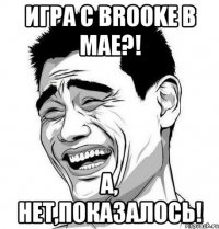 игра с brooke в мае?! а, нет,показалось!