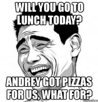 will you go to lunch today? andrey got pizzas for us, what for?