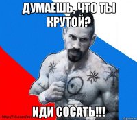 думаешь, что ты крутой? иди сосать!!!