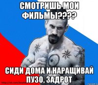 смотришь мои фильмы??? сиди дома и наращивай пузо, задрот