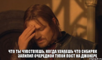 Что ты чувствуешь, когда узнаешь что Сибиряк запилил очередной тупой пост на Джокере