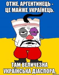 отже, аргентинець - це майже українець. там величезна українська діаспора.