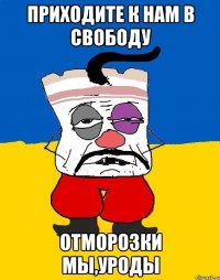 приходите к нам в свободу отморозки мы,уроды