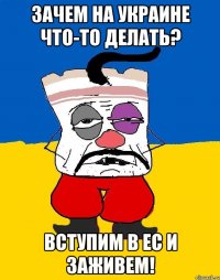 зачем на украине что-то делать? вступим в ес и заживем!