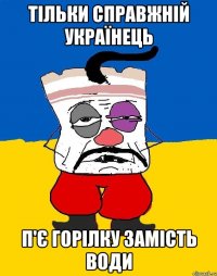 тільки справжній українець п'є горілку замість води