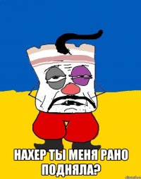  нахер ты меня рано подняла?