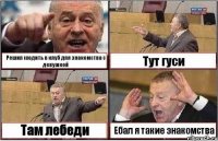 Решил сходить в клуб для знакомства с девушкой Тут гуси Там лебеди Ебал я такие знакомства