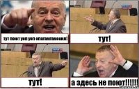 тут поют уоп уоп опагамгамсаил! тут! тут! а здесь не поют!!!