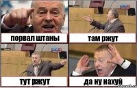 порвал штаны там ржут тут ржут да ну нахуй