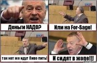 Деньги НАДО? Или на For-Sage! так нет же идут Пиво пить! И сидят в жопе!!!