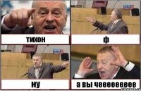 тихон ф ну а вы чеееееееее