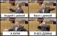 Андрей с девкой Вася с девкой А ХУЛИ Я БЕЗ ДЕВКИ