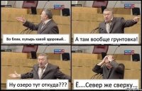 Во блин, пупырь какой здоровый... А там вообще грунтовка! Ну озеро тут откуда??? Ё....Север же сверху...