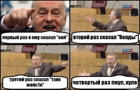 первый раз я ему сказал "кой" второй раз сказал "болды" третий раз сказал "таяк жейс1н" четвертый раз пнул, хуле