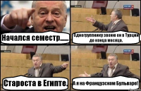 Начался семестр...... Одногруппнику звоню он в Турции до конца месяца. Староста в Египте. А я на Французском Бульваре!