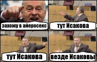 захожу в айеросекс тут Исакова тут Исакова везде Исаковы