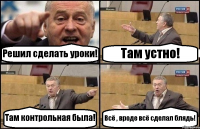 Решил сделать уроки! Там устно! Там контрольная была! Всё , вроде всё сделал блядь!