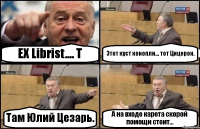 EX Librist.... Т Этот куст конопли... тот Цицерон. Там Юлий Цезарь. А на входе карета скорой помощи стоит...