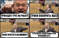 ПРИХОДИТ ГРУЗ НА РАБОТЕ ГРИНЯ ПОКУРИТЬ УШЕЛ ПСИХ УСАТОГО ВЫЖИМАЕТ Я ЧЕ БЛЯТЬ БУДУ ОДИН ГРУЗ ПРИНИМАТЬ!!!