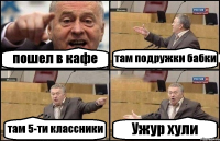 пошел в кафе там подружки бабки там 5-ти классники Ужур хули