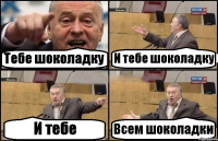 Тебе шоколадку И тебе шоколадку И тебе Всем шоколадки