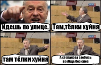 Идешь по улице. Там,тёлки хуйня там тёлки хуйня А степанова заебись вообще,без слов