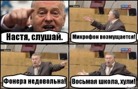 Настя, слушай. Микрофон возмущается! Фонера недовольна! Восьмая школа, хули!