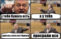 у тебя бумага есть а у тебя суки не у кого нет бумаги просрали все