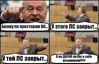 Брожу по просторам ВК... У этого ЛС закрыт... У той ЛС закрыт... А не ДОХУЯ ли ВЫ о себе возомнили???