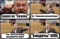 Зашел на "Свалку". Тут :"Заныкал валыну быра". Там :"Ну че ты фары вылупил?Че надо? "Бандиты" ХУЛЕ.