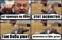 тот крикнул на КВНе этот засвистел там баба ржет мелитополь на КВНе, детка)