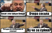 Бесят эти тупые бляди Вчера сосала Сегодня на сообщения не отвечает Ну че за хуйня?