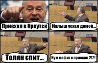 Приехал в Иркутск Малыш уехал домой... Толян спит... Ну и нафиг я приехал ?!?!