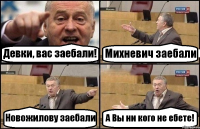 Девки, вас заебали! Михневич заебали Новожилову заебали А Вы ни кого не ебете!