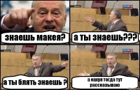 знаешь макея? а ты знаешь??? а ты блять знаешь ? а нахуя тогда тут рассказываю